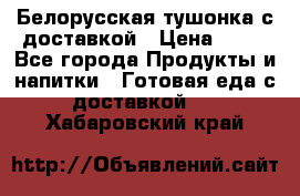 Белорусская тушонка с доставкой › Цена ­ 10 - Все города Продукты и напитки » Готовая еда с доставкой   . Хабаровский край